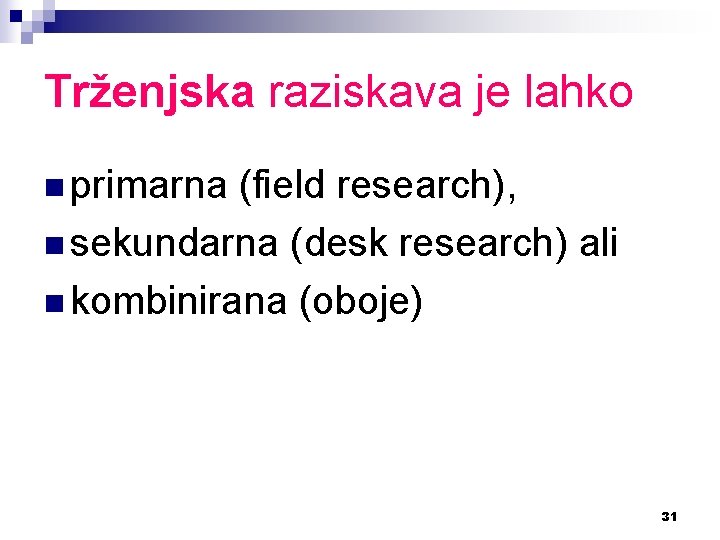 Trženjska raziskava je lahko n primarna (field research), n sekundarna (desk research) ali n