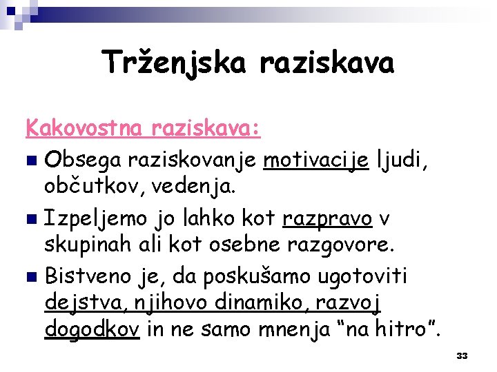 Trženjska raziskava Kakovostna raziskava: n Obsega raziskovanje motivacije ljudi, občutkov, vedenja. n Izpeljemo jo