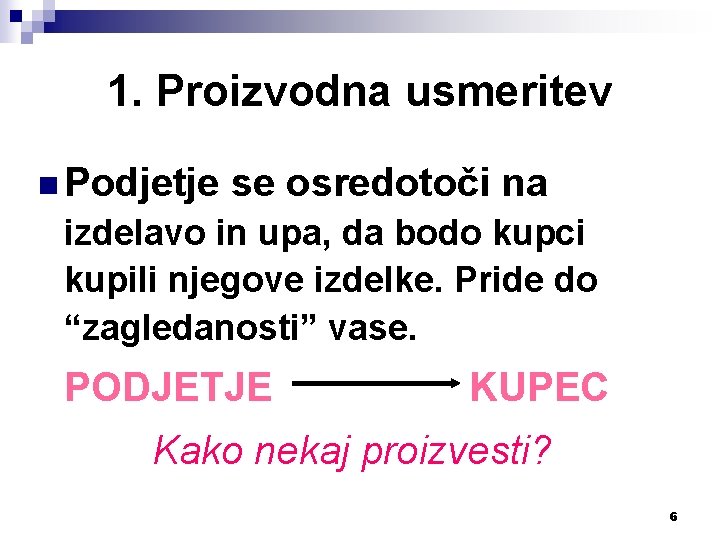 1. Proizvodna usmeritev n Podjetje se osredotoči na izdelavo in upa, da bodo kupci
