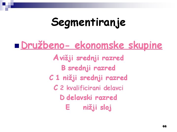 Segmentiranje n Družbeno- ekonomske skupine A višji srednji razred B srednji razred C 1
