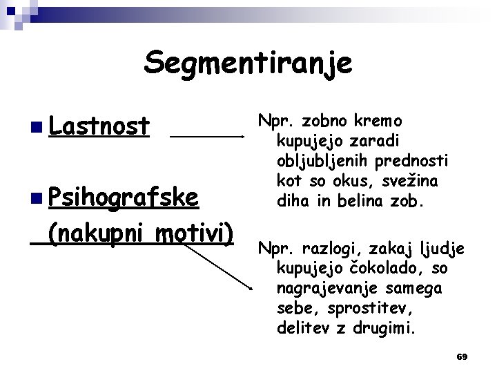 Segmentiranje n Lastnost n Psihografske (nakupni motivi) Npr. zobno kremo kupujejo zaradi obljubljenih prednosti