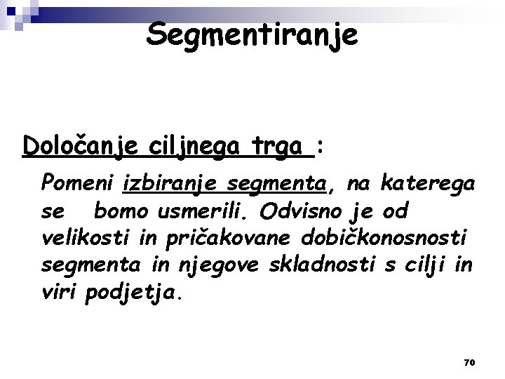 Segmentiranje Določanje ciljnega trga : Pomeni izbiranje segmenta, na katerega se bomo usmerili. Odvisno