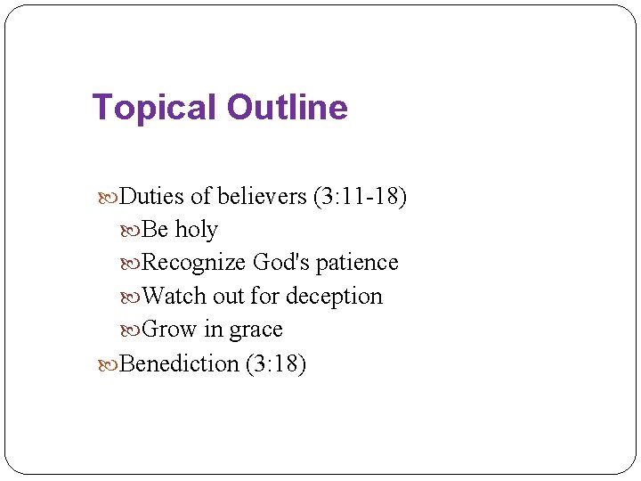 Topical Outline Duties of believers (3: 11 -18) Be holy Recognize God's patience Watch