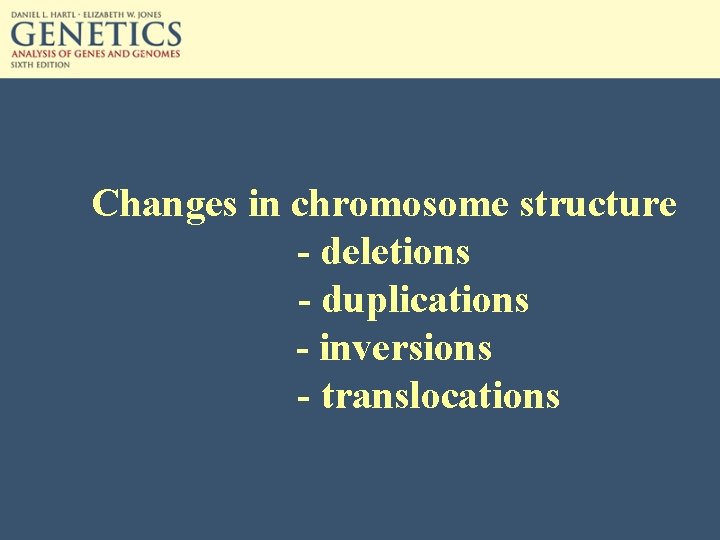 Changes in chromosome structure - deletions - duplications - inversions - translocations 
