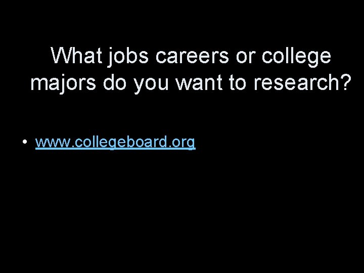 What jobs careers or college majors do you want to research? • www. collegeboard.