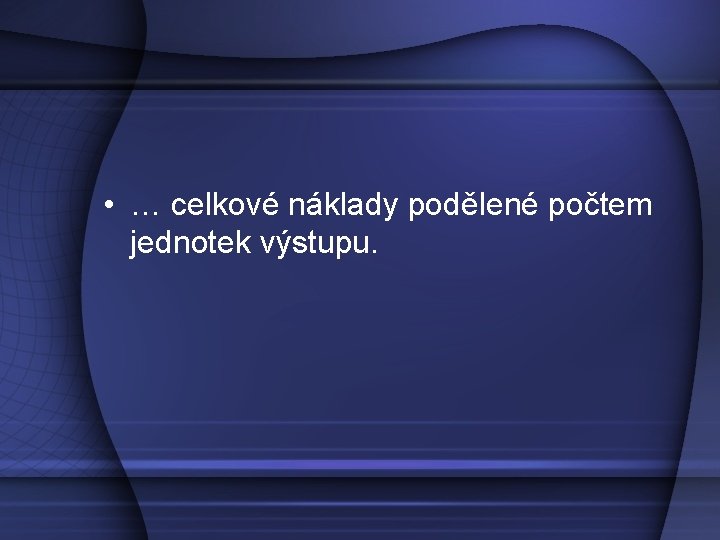  • … celkové náklady podělené počtem jednotek výstupu. 