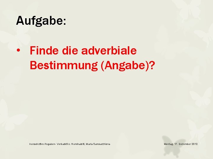 Aufgabe: • Finde die adverbiale Bestimmung (Angabe)? konsekutive Angaben- Verbalstil u. Nominalstil, Maria Samsarzhieva