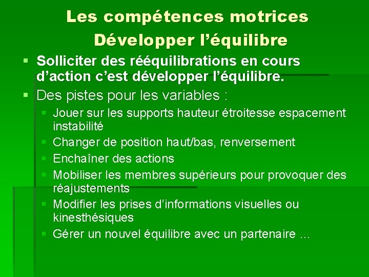 Les compétences motrices Développer l’équilibre § Solliciter des rééquilibrations en cours d’action c’est développer