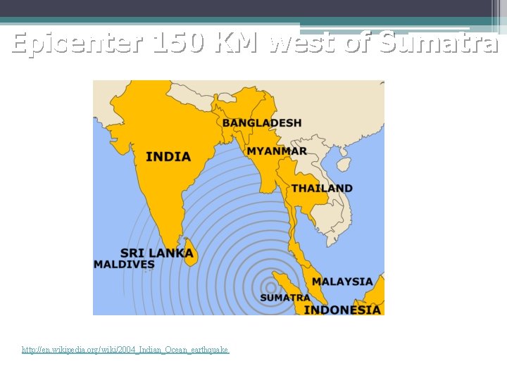 Epicenter 150 KM west of Sumatra http: //en. wikipedia. org/wiki/2004_Indian_Ocean_earthquake Epicenter 150 KM west of Sumatra http: //en. wikipedia. org/wiki/2004_Indian_Ocean_earthquake