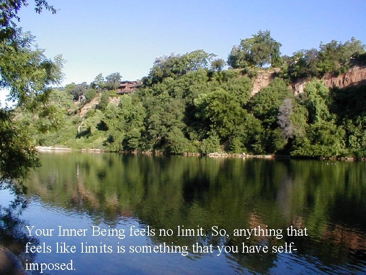 Your Inner Being feels no limit. So, anything that feels like limits is something