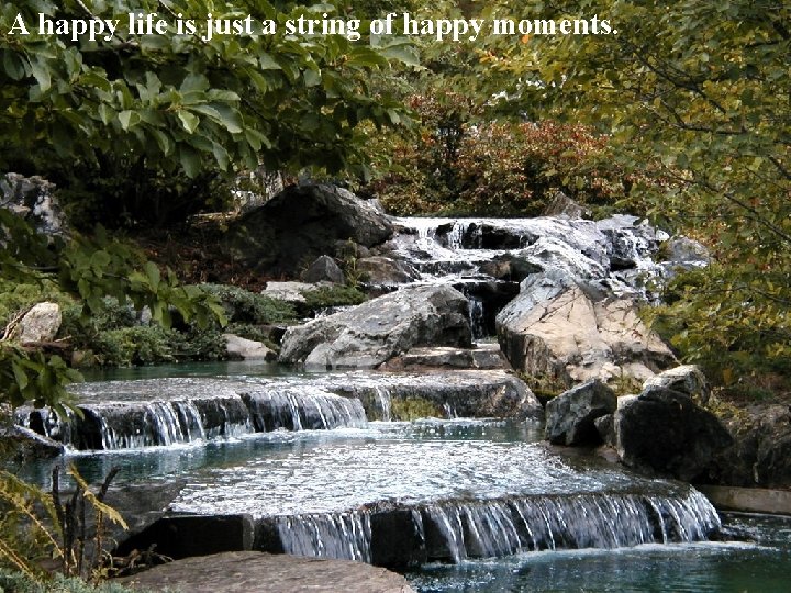 A happy life is just a string of happy moments. 