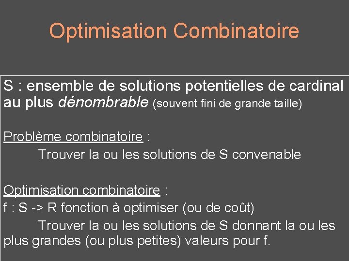 Optimisation Combinatoire S : ensemble de solutions potentielles de cardinal au plus dénombrable (souvent