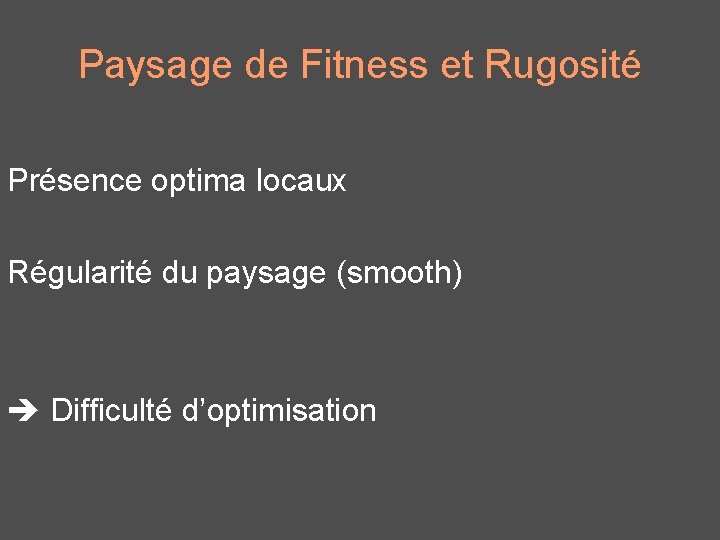 Paysage de Fitness et Rugosité Présence optima locaux Régularité du paysage (smooth) Difficulté d’optimisation