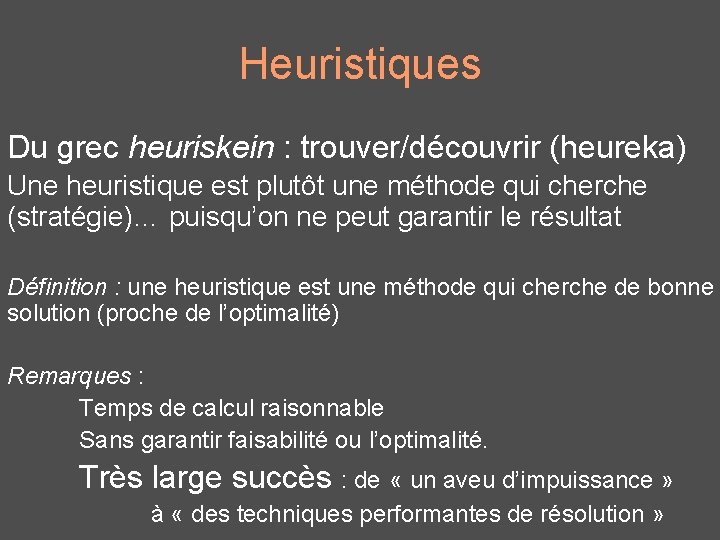 Heuristiques Du grec heuriskein : trouver/découvrir (heureka) Une heuristique est plutôt une méthode qui