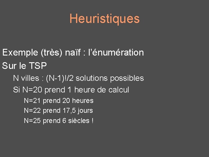 Heuristiques Exemple (très) naïf : l’énumération Sur le TSP N villes : (N-1)!/2 solutions