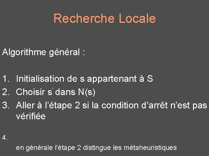 Recherche Locale Algorithme général : 1. Initialisation de s appartenant à S 2. Choisir