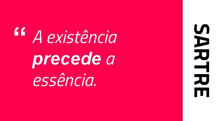 precede a essência. SARTRE “ A existência 