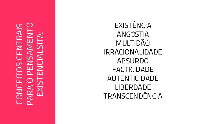 CONCEITOS CENTRAIS PARA O PENSAMENTO EXISTENCIALSITA: EXISTÊNCIA ANGÚSTIA MULTIDÃO IRRACIONALIDADE ABSURDO FACTICIDADE AUTENTICIDADE LIBERDADE