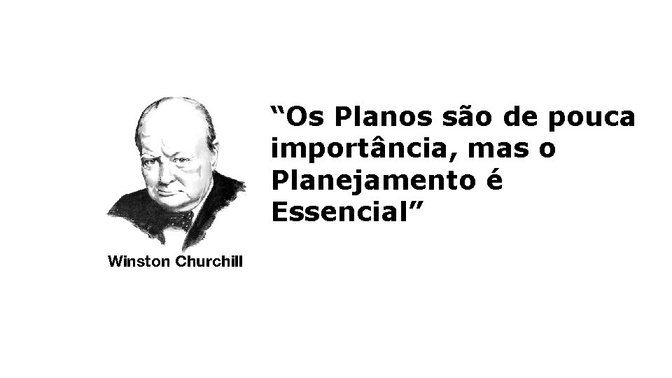 “Os Planos são de pouca importância, mas o Planejamento é Essencial” Winston Churchill 