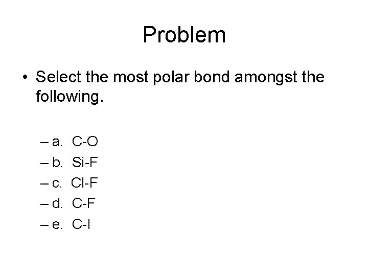 Problem • Select the most polar bond amongst the following. – a. C-O –