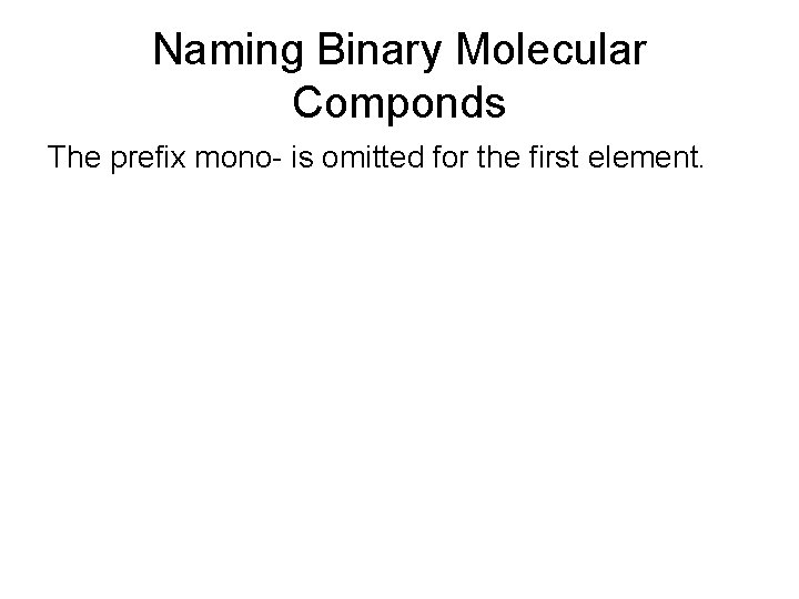 Naming Binary Molecular Componds The prefix mono- is omitted for the first element. 