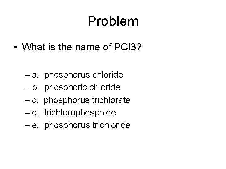Problem • What is the name of PCl 3? – a. phosphorus chloride –
