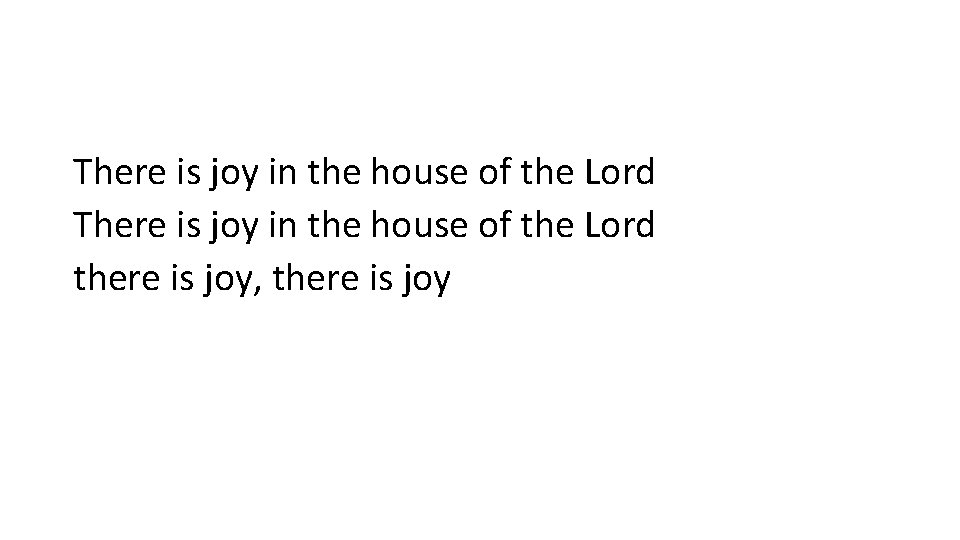 There is joy in the house of the Lord there is joy, there is