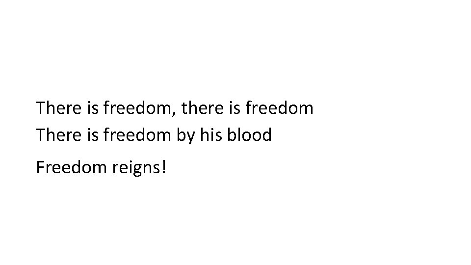 There is freedom, there is freedom There is freedom by his blood Freedom reigns!