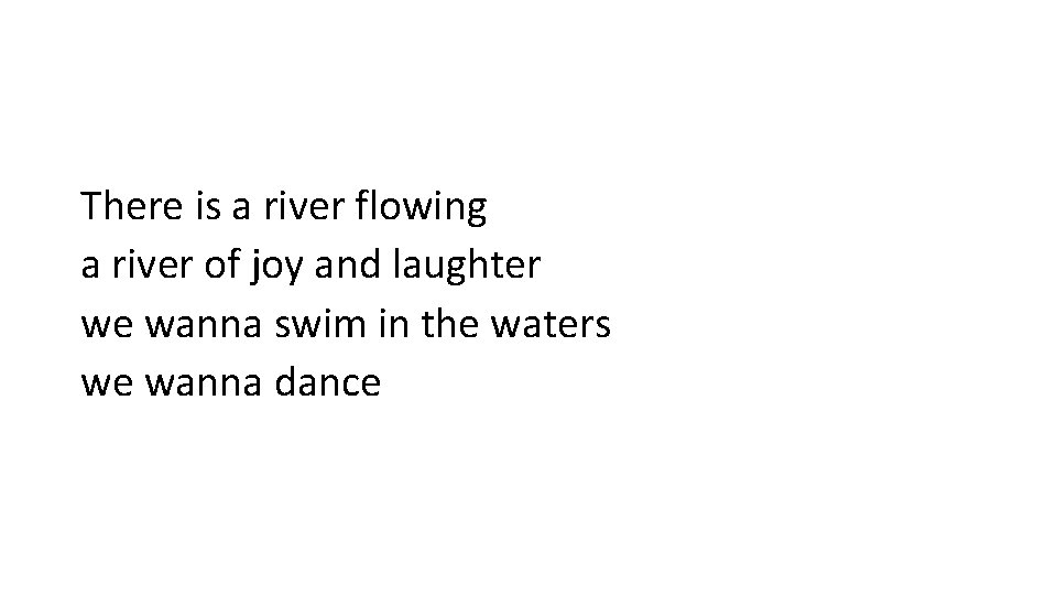 There is a river flowing a river of joy and laughter we wanna swim
