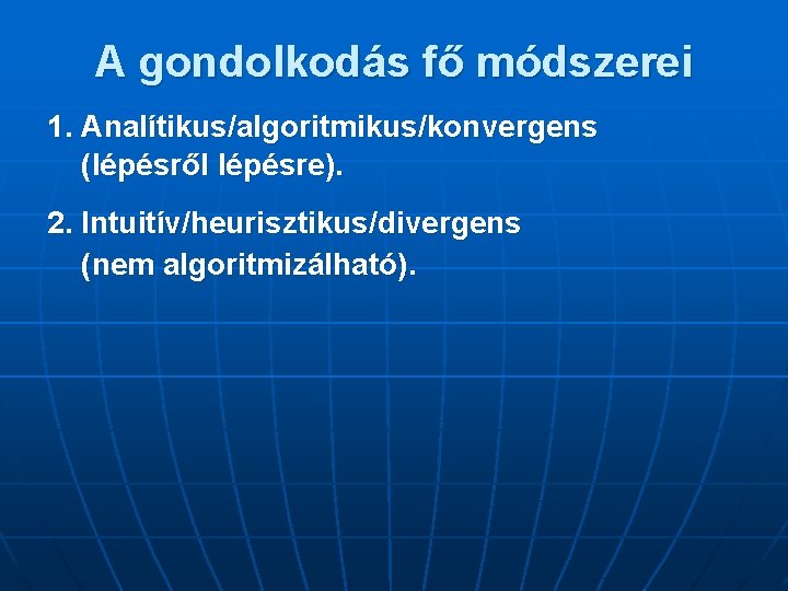 A gondolkodás fő módszerei 1. Analítikus/algoritmikus/konvergens (lépésről lépésre). 2. Intuitív/heurisztikus/divergens (nem algoritmizálható). 