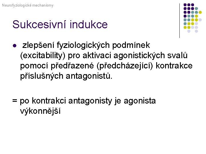Neurofyziologické mechanismy Sukcesivní indukce l zlepšení fyziologických podmínek (excitability) pro aktivaci agonistických svalů pomocí
