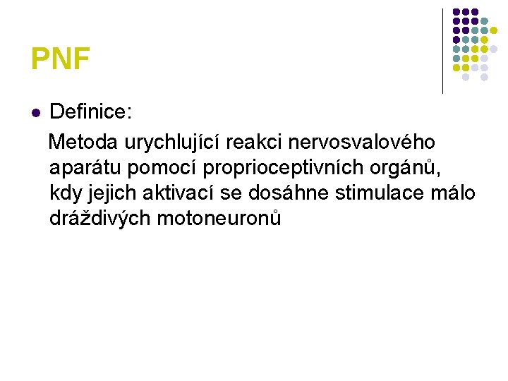 PNF Definice: Metoda urychlující reakci nervosvalového aparátu pomocí proprioceptivních orgánů, kdy jejich aktivací se