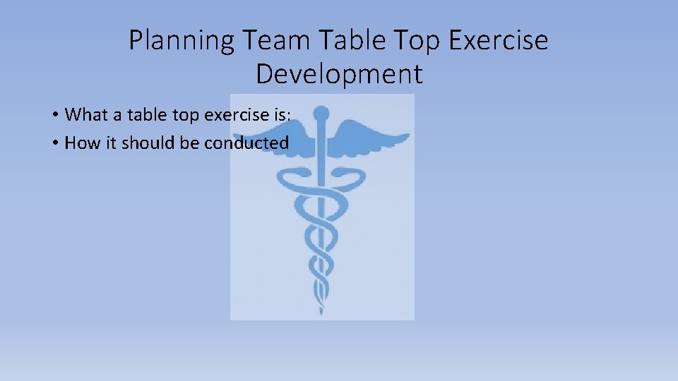 Planning Team Table Top Exercise Development • What a table top exercise is: •