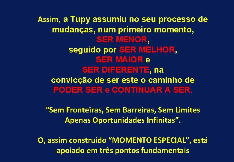 Assim, a Tupy assumiu no seu processo de mudanças, num primeiro momento, SER MENOR,