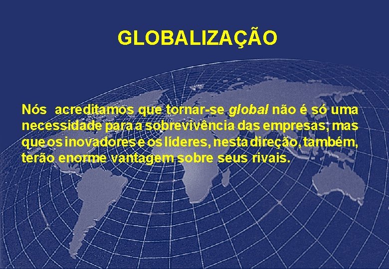 GLOBALIZAÇÃO Nós acreditamos que tornar-se global não é só uma necessidade para a sobrevivência