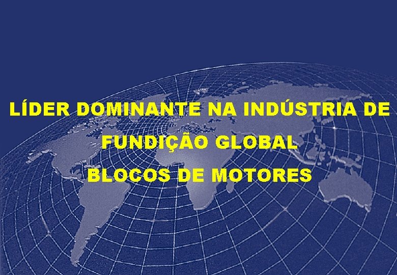 LÍDER DOMINANTE NA INDÚSTRIA DE FUNDIÇÃO GLOBAL – BLOCOS DE MOTORES 