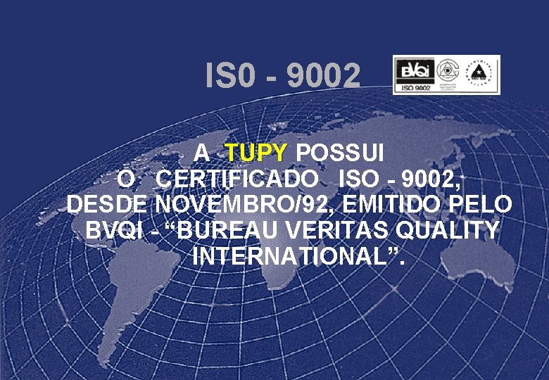 IS 0 - 9002 A TUPY POSSUI O CERTIFICADO ISO - 9002, DESDE NOVEMBRO/92,