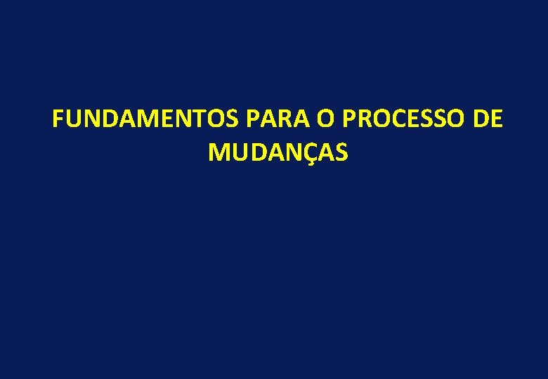 FUNDAMENTOS PARA O PROCESSO DE MUDANÇAS 