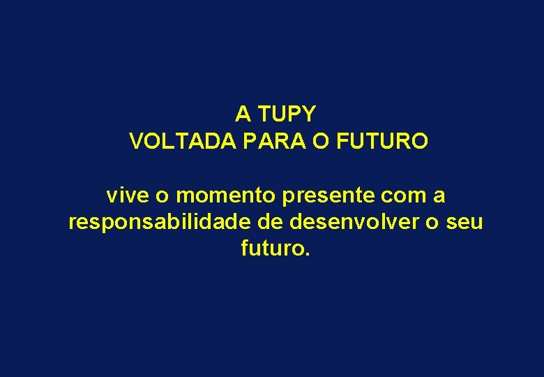 A TUPY VOLTADA PARA O FUTURO vive o momento presente com a responsabilidade de