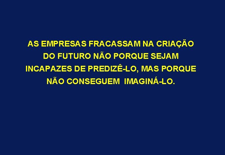 AS EMPRESAS FRACASSAM NA CRIAÇÃO DO FUTURO NÃO PORQUE SEJAM INCAPAZES DE PREDIZÊ-LO, MAS