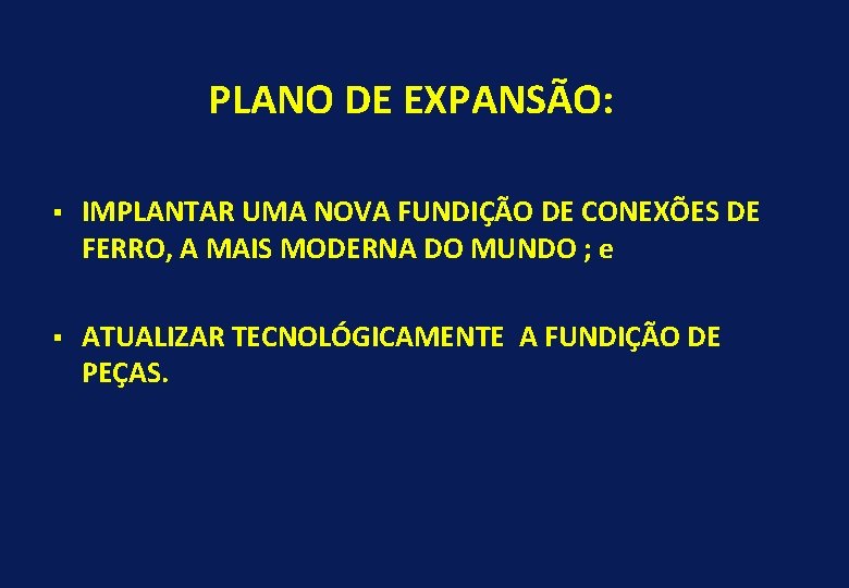 PLANO DE EXPANSÃO: § IMPLANTAR UMA NOVA FUNDIÇÃO DE CONEXÕES DE FERRO, A MAIS