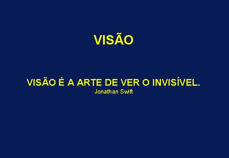 VISÃO É A ARTE DE VER O INVISÍVEL. Jonathan Swift 