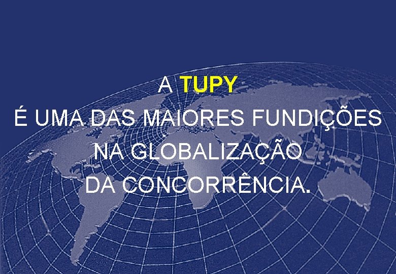 A TUPY É UMA DAS MAIORES FUNDIÇÕES NA GLOBALIZAÇÃO DA CONCORRÊNCIA. 