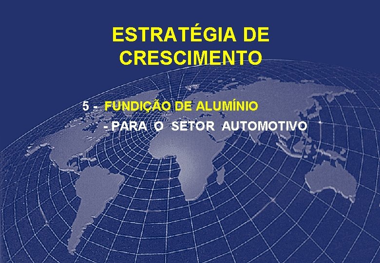 ESTRATÉGIA DE CRESCIMENTO 5 - FUNDIÇÃO DE ALUMÍNIO - PARA O SETOR AUTOMOTIVO 