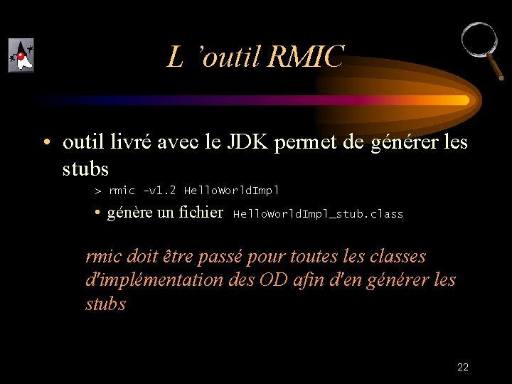 L ’outil RMIC • outil livré avec le JDK permet de générer les stubs