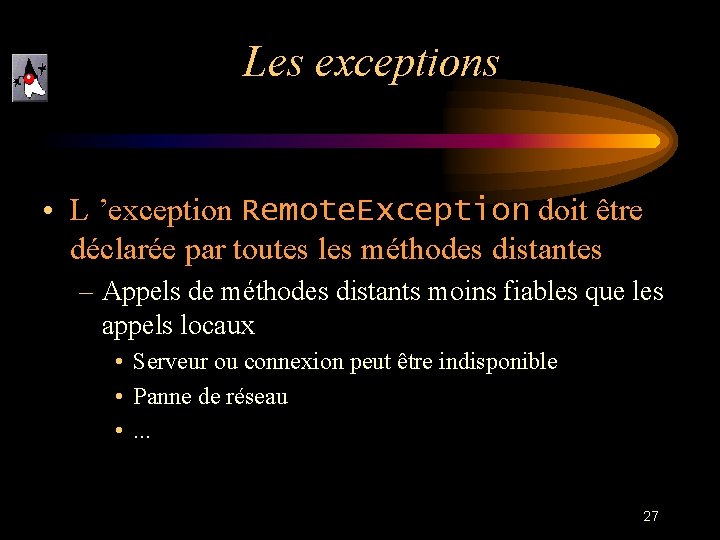 Les exceptions • L ’exception Remote. Exception doit être déclarée par toutes les méthodes