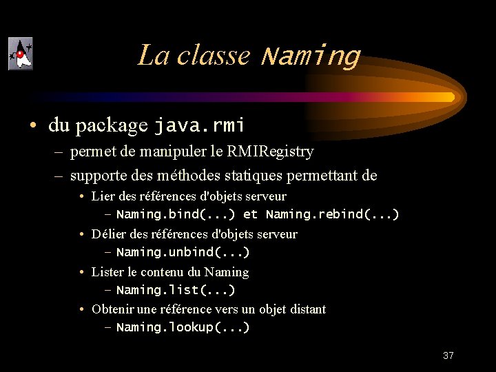 La classe Naming • du package java. rmi – permet de manipuler le RMIRegistry