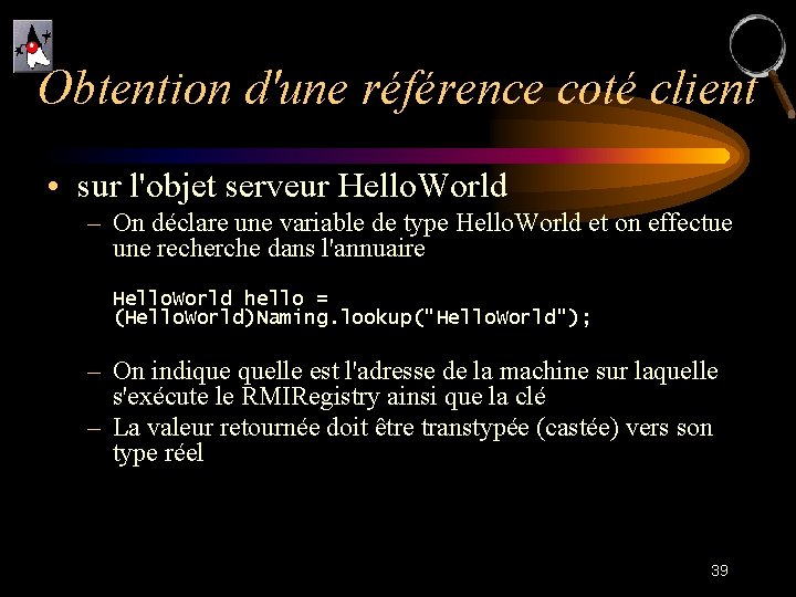 Obtention d'une référence coté client • sur l'objet serveur Hello. World – On déclare