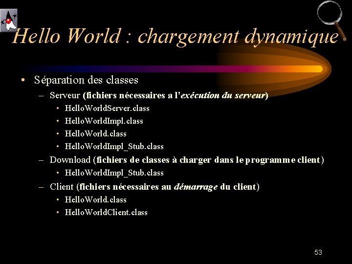 Hello World : chargement dynamique • Séparation des classes – Serveur (fichiers nécessaires a