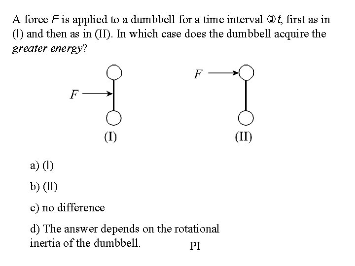A force F is applied to a dumbbell for a time interval )t, first